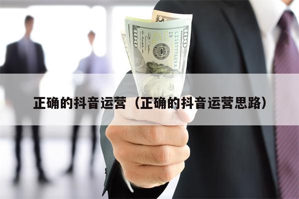 正确的抖音运营（正确的抖音运营思路）