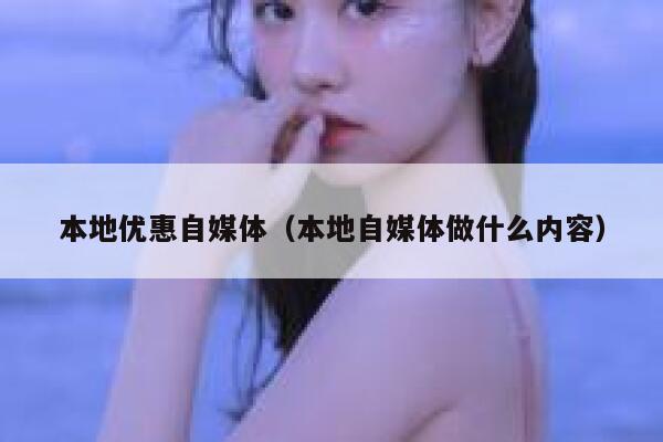 本地优惠自媒体（本地自媒体做什么内容）