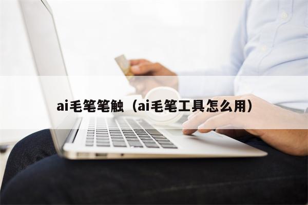 ai毛笔笔触（ai毛笔工具怎么用）