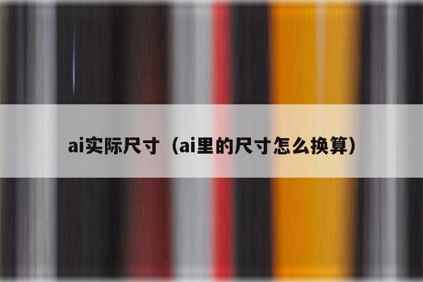 ai实际尺寸（ai里的尺寸怎么换算）