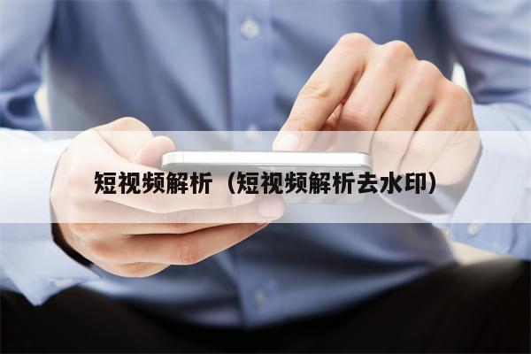 短视频解析（短视频解析去水印）