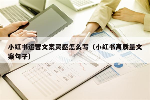 小红书运营文案灵感怎么写（小红书高质量文案句子）