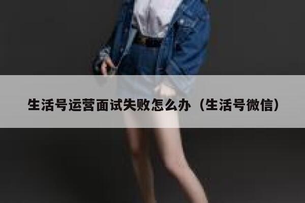 生活号运营面试失败怎么办（生活号微信）