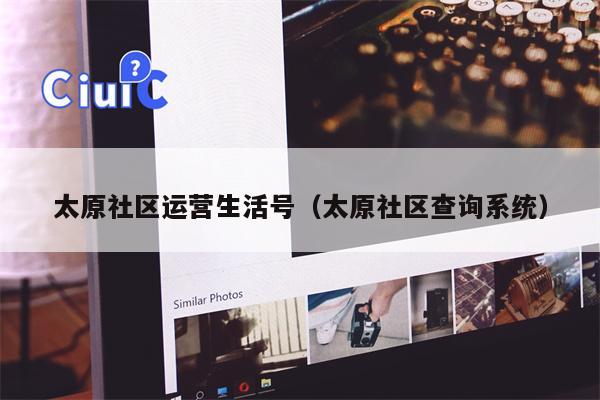 太原社区运营生活号（太原社区查询系统）
