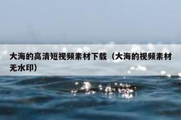 大海的高清短视频素材下载（大海的视频素材无水印）