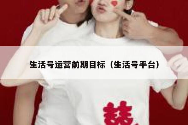生活号运营前期目标（生活号平台）
