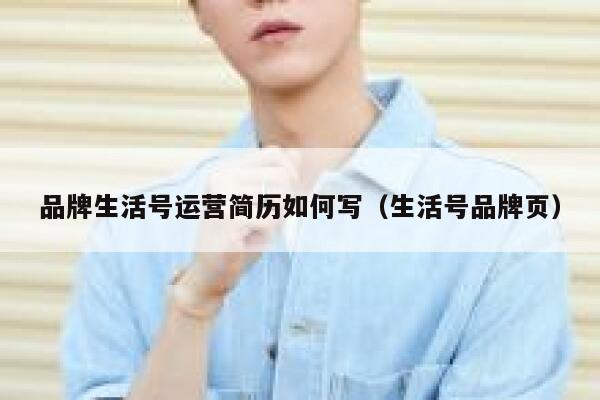 品牌生活号运营简历如何写（生活号品牌页）