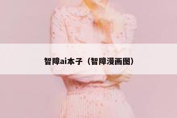 智障ai本子（智障漫画图）