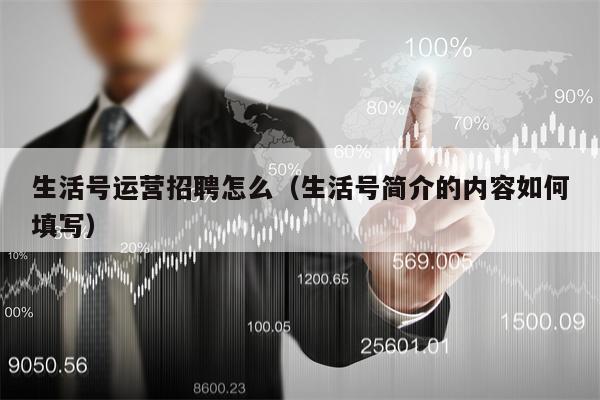 生活号运营招聘怎么（生活号简介的内容如何填写）