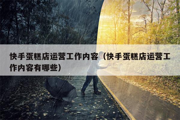 快手蛋糕店运营工作内容（快手蛋糕店运营工作内容有哪些）
