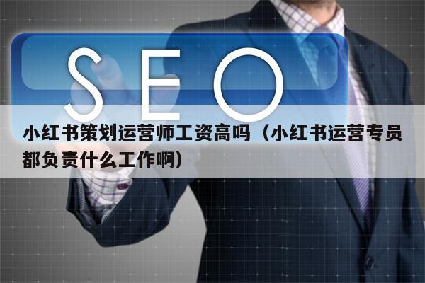 小红书策划运营师工资高吗（小红书运营专员都负责什么工作啊）
