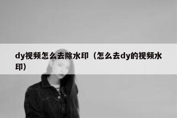 dy视频怎么去除水印（怎么去dy的视频水印）