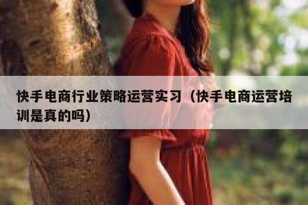 快手电商行业策略运营实习（快手电商运营培训是真的吗）