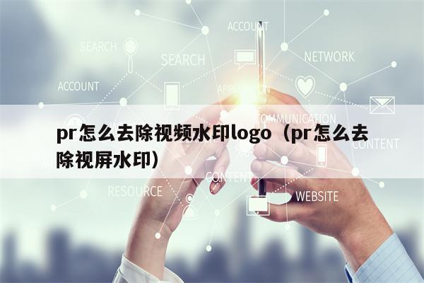pr怎么去除视频水印logo（pr怎么去除视屏水印）