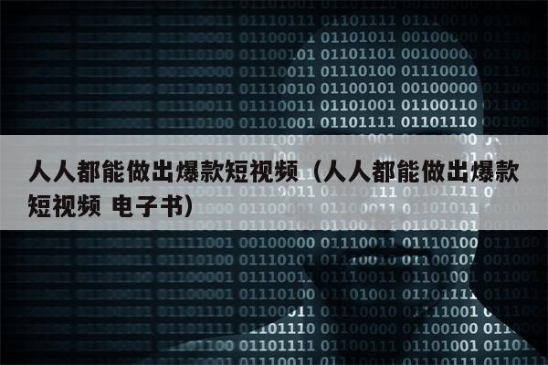 人人都能做出爆款短视频（人人都能做出爆款短视频 电子书）