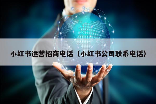 小红书运营招商电话（小红书公司联系电话）