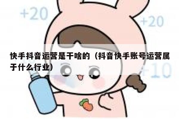 快手抖音运营是干啥的（抖音快手账号运营属于什么行业）