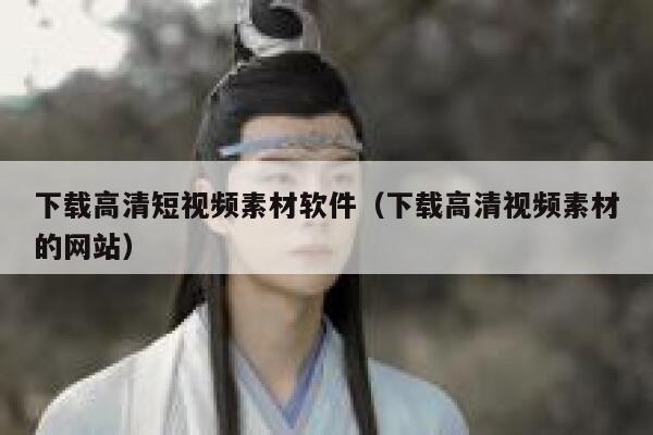 下载高清短视频素材软件（下载高清视频素材的网站）