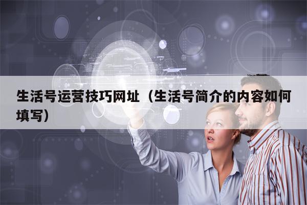 生活号运营技巧网址（生活号简介的内容如何填写）