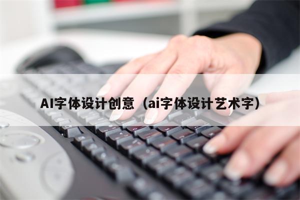 AI字体设计创意（ai字体设计艺术字）