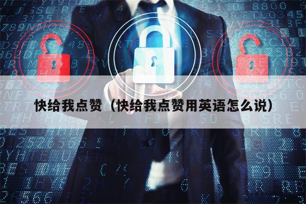 快给我点赞（快给我点赞用英语怎么说）