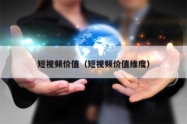 短视频价值（短视频价值维度）