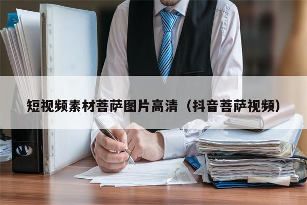 短视频素材菩萨图片高清（抖音菩萨视频）