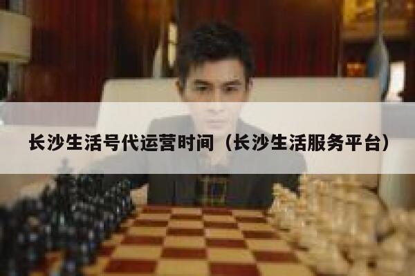 长沙生活号代运营时间（长沙生活服务平台）