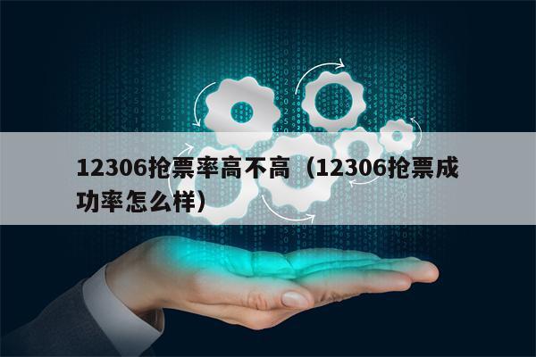 12306抢票率高不高（12306抢票成功率怎么样）