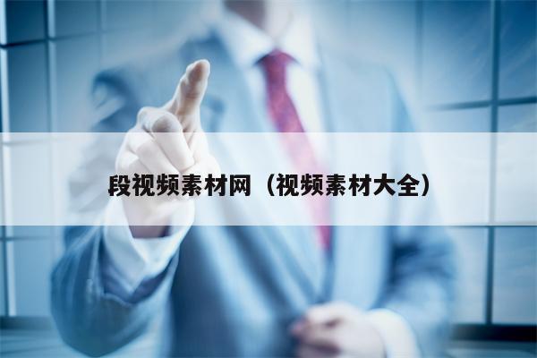 段视频素材网（视频素材大全）