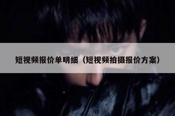 短视频报价单明细（短视频拍摄报价方案）
