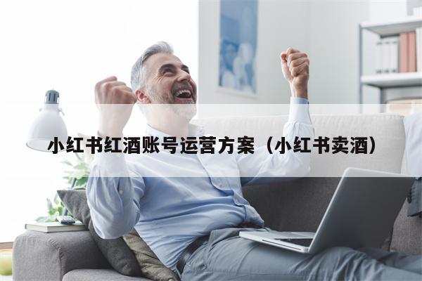 小红书红酒账号运营方案（小红书卖酒）