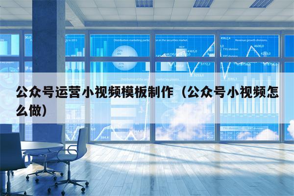公众号运营小视频模板制作（公众号小视频怎么做）