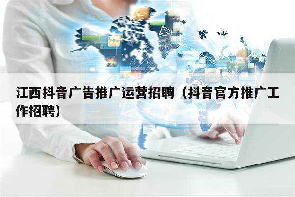 江西抖音广告推广运营招聘（抖音官方推广工作招聘）