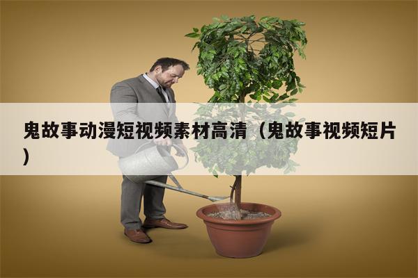 鬼故事动漫短视频素材高清（鬼故事视频短片）