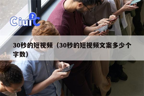 30秒的短视频（30秒的短视频文案多少个字数）