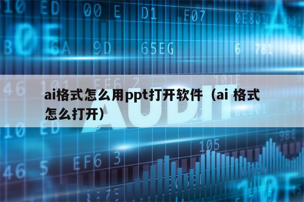 ai格式怎么用ppt打开软件（ai 格式怎么打开）