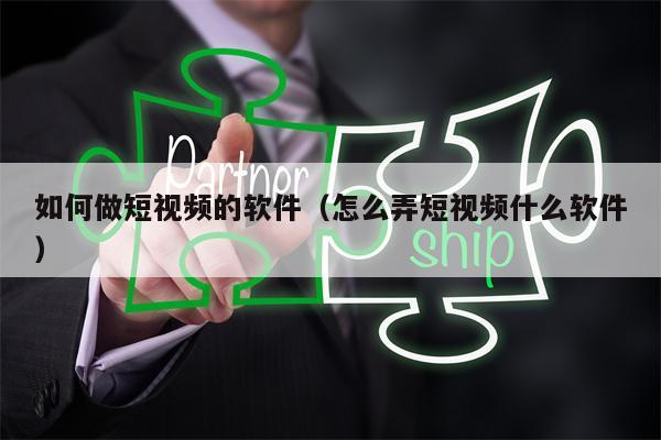 如何做短视频的软件（怎么弄短视频什么软件）