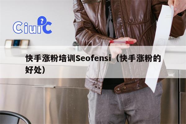 快手涨粉培训Seofensi（快手涨粉的好处）
