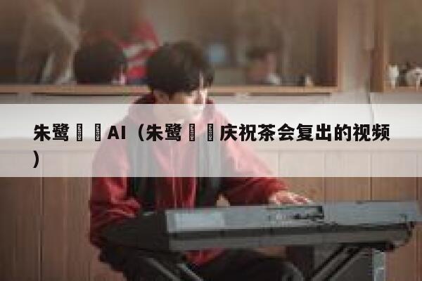 朱鹭咲澪AI（朱鹭咲澪庆祝茶会复出的视频）