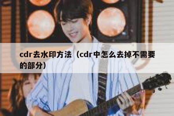 cdr去水印方法（cdr中怎么去掉不需要的部分）