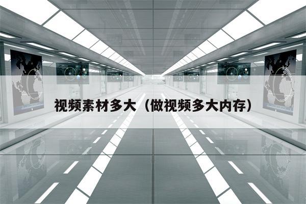 视频素材多大（做视频多大内存）