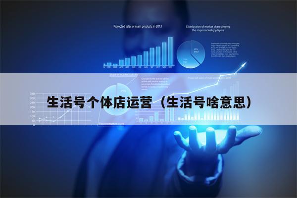 生活号个体店运营（生活号啥意思）