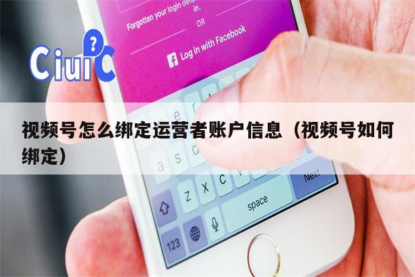 视频号怎么绑定运营者账户信息（视频号如何绑定）
