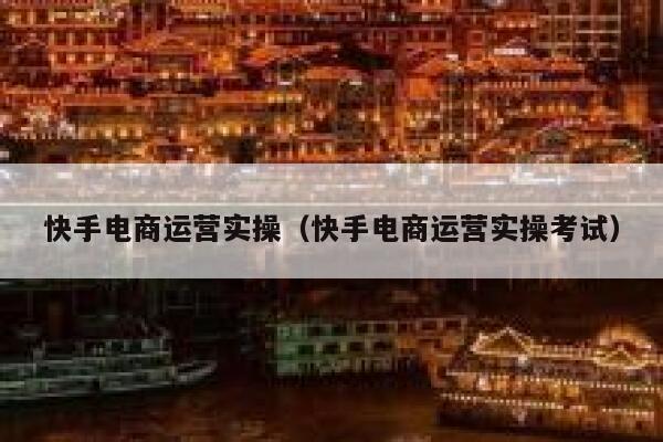 快手电商运营实操（快手电商运营实操考试）