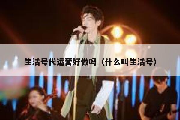 生活号代运营好做吗（什么叫生活号）
