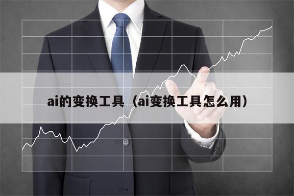 ai的变换工具（ai变换工具怎么用）