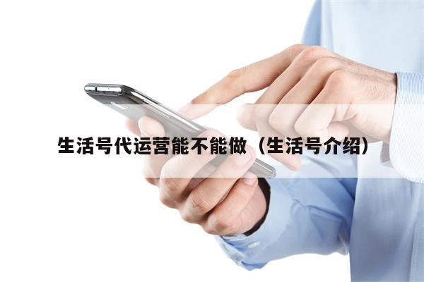 生活号代运营能不能做（生活号介绍）