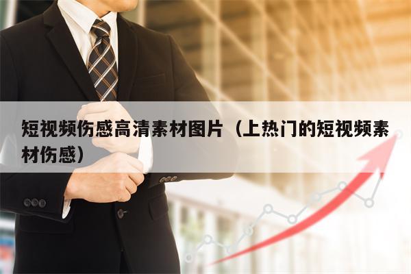 短视频伤感高清素材图片（上热门的短视频素材伤感）