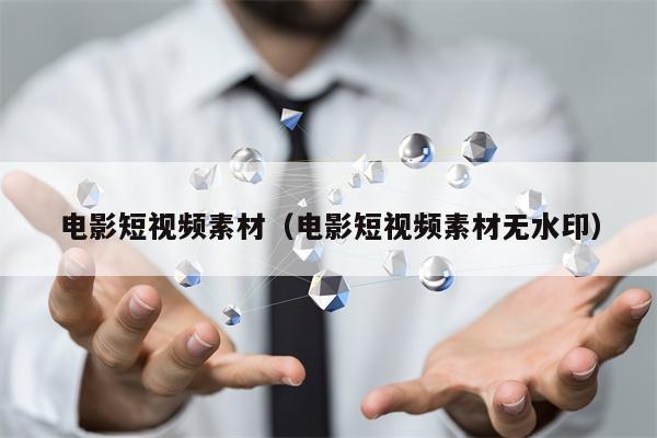 电影短视频素材（电影短视频素材无水印）